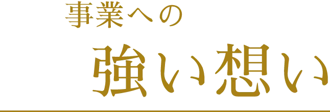 事業への強い想い