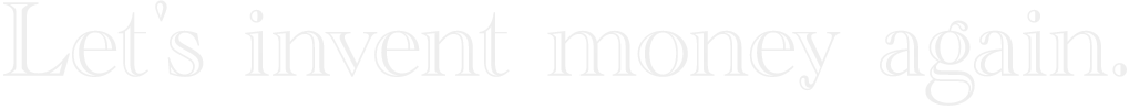Let's invent money again.
